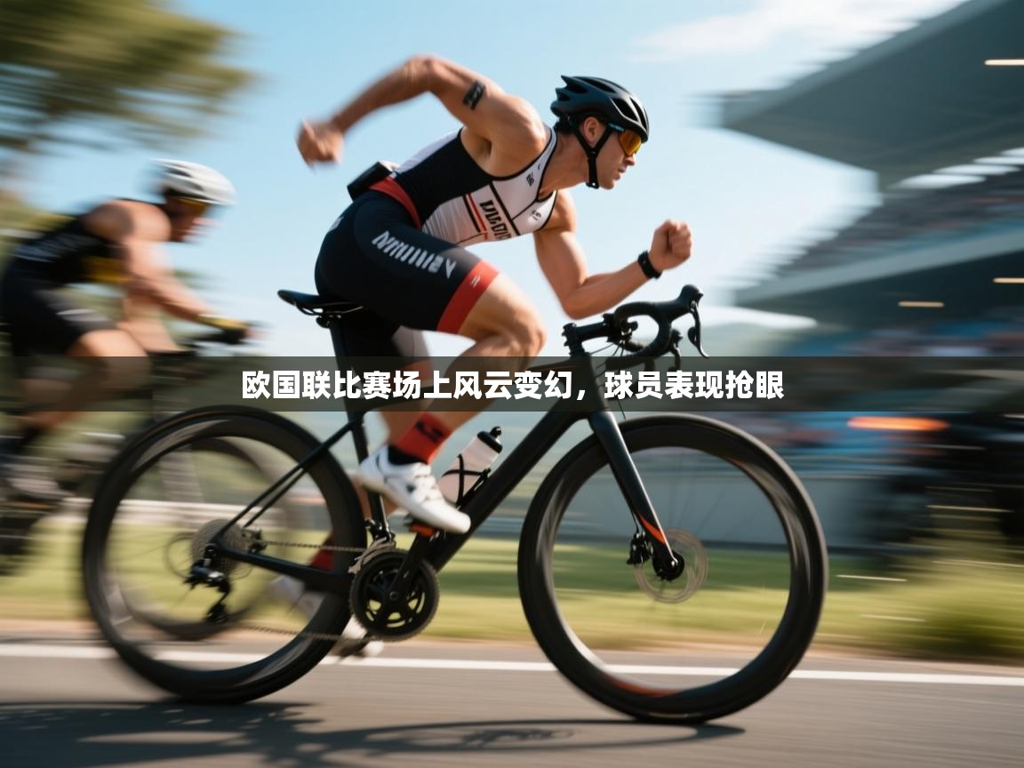 欧国联比赛场上风云变幻，球员表现抢眼  第2张